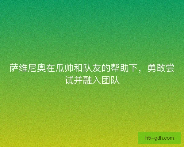 萨维尼奥在瓜帅和队友的帮助下，勇敢尝试并融入团队