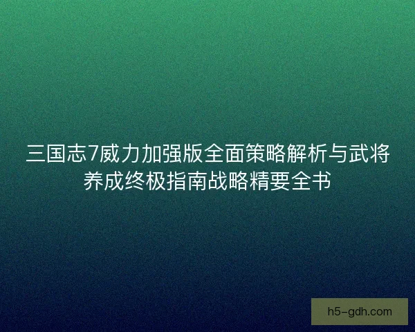 三国志7威力加强版全面策略解析与武将养成终极指南战略精要全书