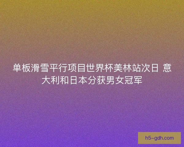 单板滑雪平行项目世界杯美林站次日 意大利和日本分获男女冠军